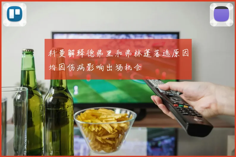 科曼解释德弗里和弗林蓬落选原因均因伤病影响出场机会
