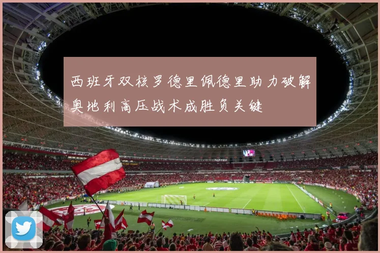 西班牙双核罗德里佩德里助力破解奥地利高压战术成胜负关键