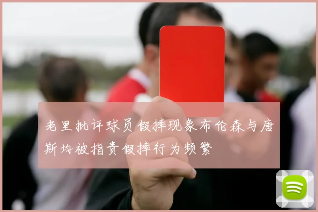 老里批评球员假摔现象布伦森与唐斯均被指责假摔行为频繁