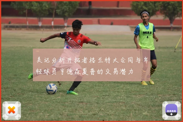 美记分析开拓者格兰特大合同与年轻球员亨德森夏普的交易潜力