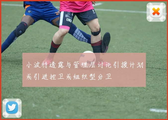 小波特透露与管理层讨论引援计划或引进控卫或组织型分卫