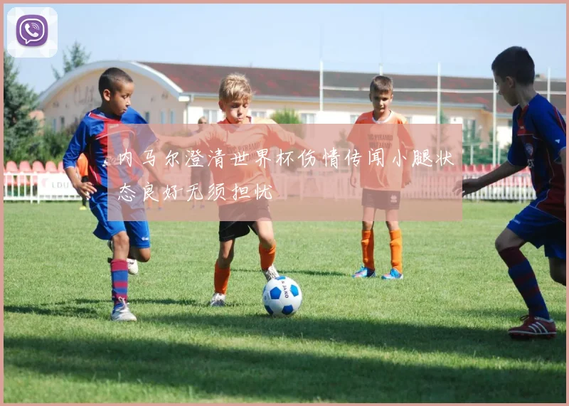 内马尔澄清世界杯伤情传闻小腿状态良好无须担忧